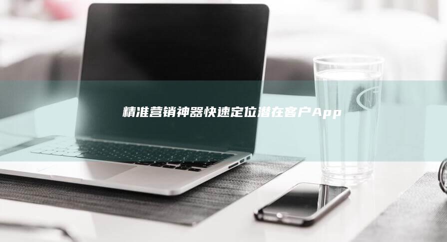 精准营销神器：快速定位潜在客户App